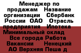 Менеджер по продажам › Название организации ­ Сбербанк России, ОАО › Отрасль предприятия ­ Ипотека › Минимальный оклад ­ 1 - Все города Работа » Вакансии   . Ненецкий АО,Верхняя Пеша д.